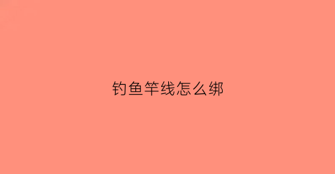 钓鱼竿线怎么绑