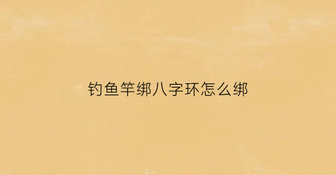 “钓鱼竿绑八字环怎么绑(钓鱼竿绑八字环怎么绑的)