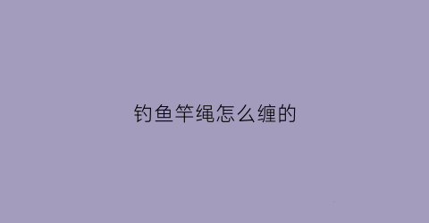 钓鱼竿绳怎么缠的