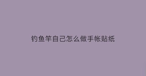 钓鱼竿自己怎么做手帐贴纸