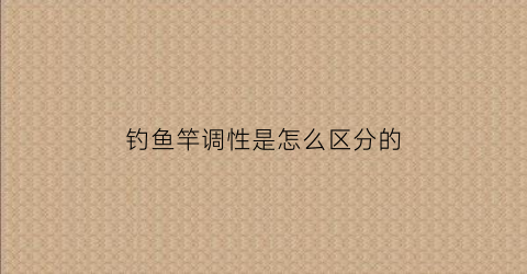 钓鱼竿调性是怎么区分的