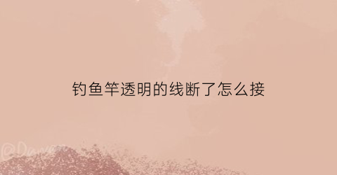 钓鱼竿透明的线断了怎么接