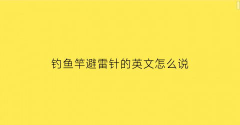 “钓鱼竿避雷针的英文怎么说(钓鱼竿避雷针的英文怎么说呢)