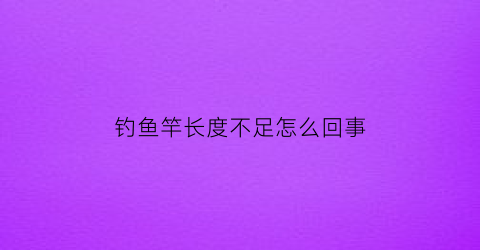 “钓鱼竿长度不足怎么回事(鱼竿长度不够)