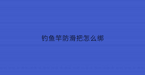 钓鱼竿防滑把怎么绑