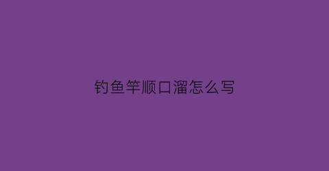 钓鱼竿顺口溜怎么写(钓鱼竿小知识)