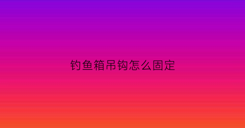 钓鱼箱吊钩怎么固定(钓鱼箱吊钩怎么固定的)