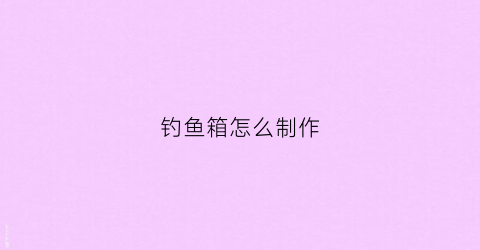 钓鱼箱怎么制作(自制钓鱼箱视频教程)