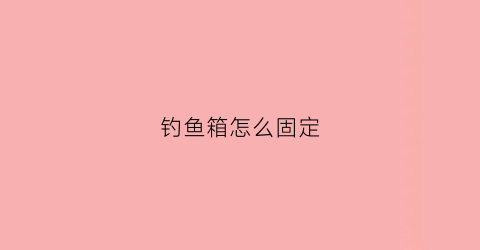 钓鱼箱怎么固定(钓鱼箱怎么固定在鱼缸上)