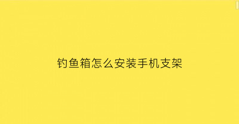 钓鱼箱怎么安装手机支架(钓鱼箱支架座安装方法)