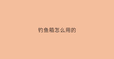 钓鱼箱怎么用的(钓鱼箱使用视频教程)