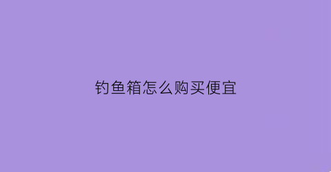 钓鱼箱怎么购买便宜
