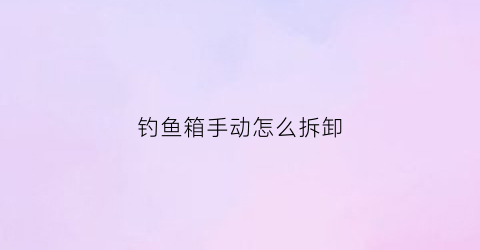 钓鱼箱手动怎么拆卸