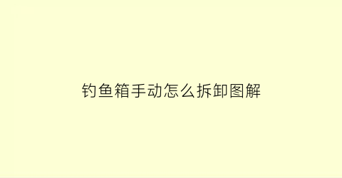 “钓鱼箱手动怎么拆卸图解(钓鱼箱使用方法)