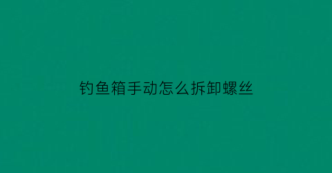 钓鱼箱手动怎么拆卸螺丝