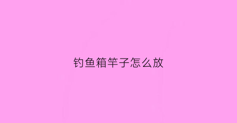 钓鱼箱竿子怎么放(钓箱鱼竿支架合理的安装)