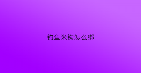 钓鱼米钩怎么绑(钓米鱼用几号钩)
