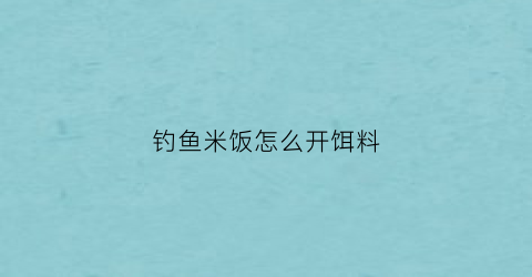 钓鱼米饭怎么开饵料