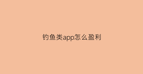 钓鱼类app怎么盈利(钓鱼app有哪些)