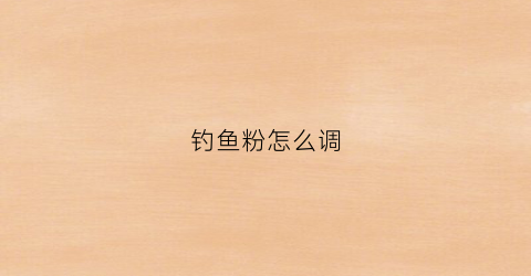 钓鱼粉怎么调(鱼粉饵料)