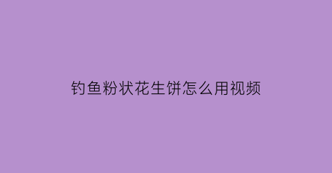 钓鱼粉状花生饼怎么用视频(花生饼粉怎么配鱼饵)