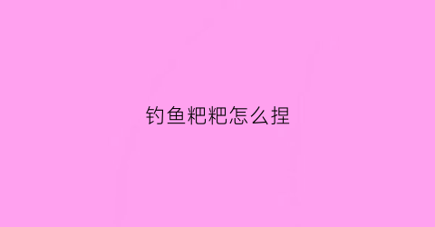 钓鱼粑粑怎么捏(钓鱼粑粑怎么捏的)