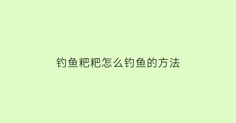 钓鱼粑粑怎么钓鱼的方法(钓鱼粑粑料的配方大全)