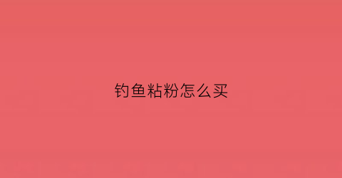 钓鱼粘粉怎么买(钓鱼粘粉是什么原料做成的)