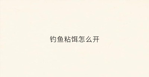 钓鱼粘饵怎么开(怎么样开粘饵)