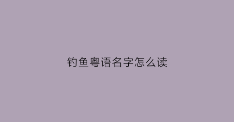 钓鱼粤语名字怎么读