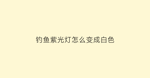 “钓鱼紫光灯怎么变成白色(钓鱼紫光灯伤眼睛吗)