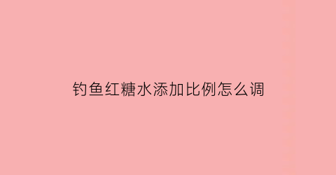 钓鱼红糖水添加比例怎么调