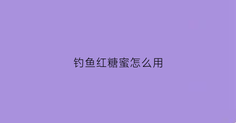 钓鱼红糖蜜怎么用(钓鱼红糖蜜怎么用最好)
