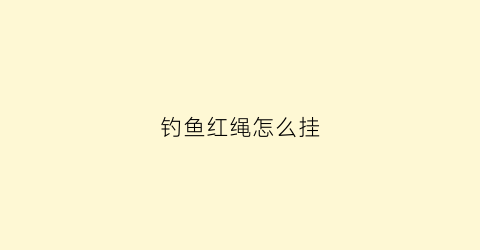 钓鱼红绳怎么挂(钓鱼红绳的绑法)