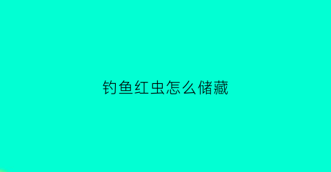 钓鱼红虫怎么储藏