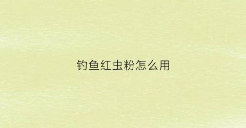 “钓鱼红虫粉怎么用(红虫粉钓鱼怎么配鱼饵)