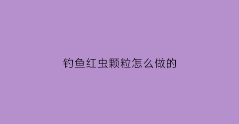 钓鱼红虫颗粒怎么做的