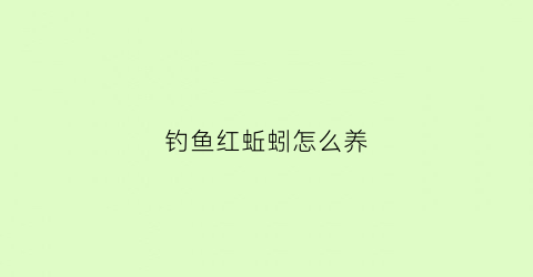 钓鱼红蚯蚓怎么养