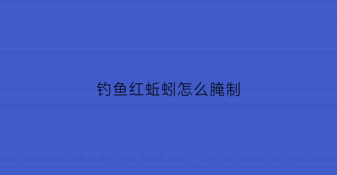 钓鱼红蚯蚓怎么腌制(钓鱼红蚯蚓多少钱一斤)