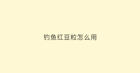 钓鱼红豆粒怎么用(钓鱼红豆粒怎么用视频)