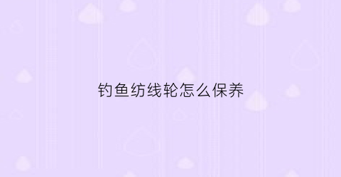 钓鱼纺线轮怎么保养