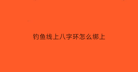 钓鱼线上八字环怎么绑上