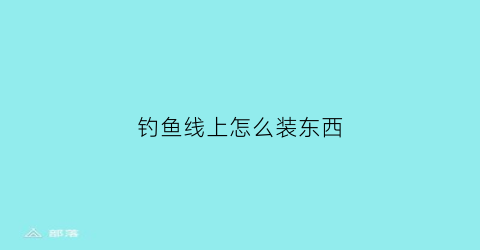 钓鱼线上怎么装东西(钓鱼线怎么装)