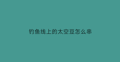 钓鱼线上的太空豆怎么串