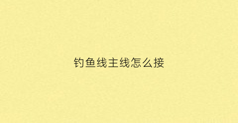 钓鱼线主线怎么接(钓鱼线主线接法)
