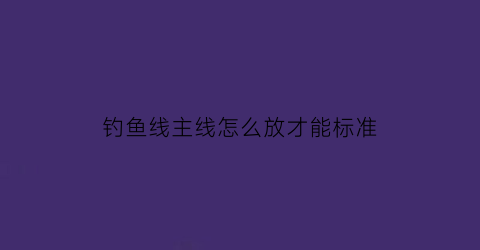 钓鱼线主线怎么放才能标准