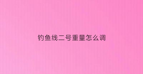 钓鱼线二号重量怎么调(二号鱼线多粗)