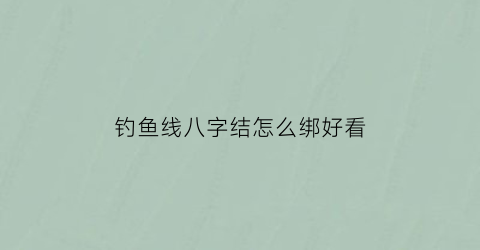 钓鱼线八字结怎么绑好看