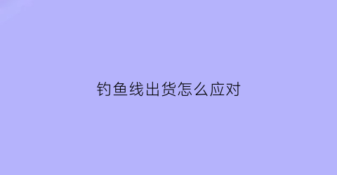 钓鱼线出货怎么应对(钓鱼线出货法)