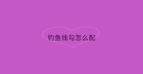钓鱼线勾怎么配(钓鱼线和钩子怎么绑)